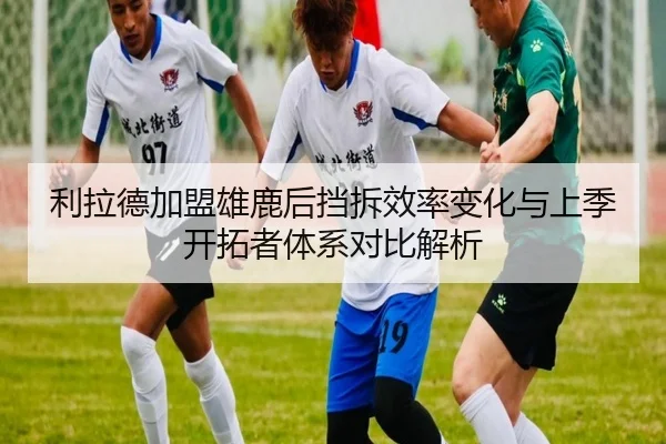 利拉德加盟雄鹿后挡拆效率变化与上季开拓者体系对比解析