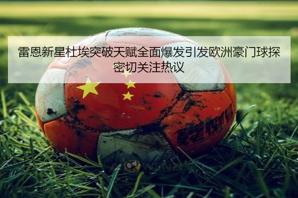 雷恩新星杜埃突破天赋全面爆发引发欧洲豪门球探密切关注热议