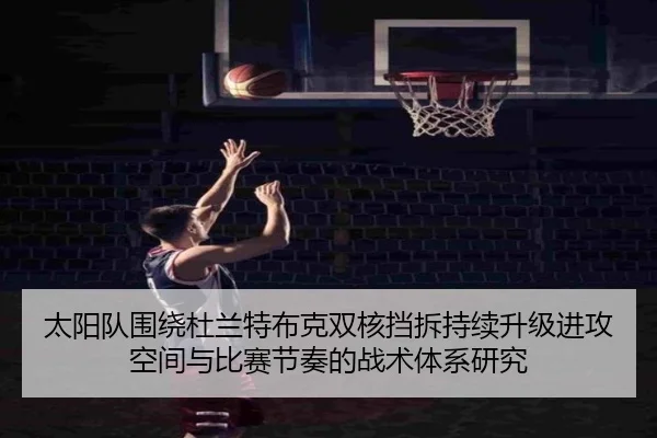 太阳队围绕杜兰特布克双核挡拆持续升级进攻空间与比赛节奏的战术体系研究