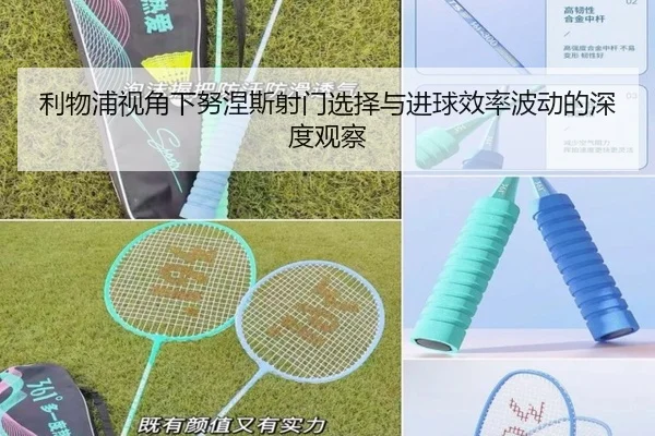 利物浦视角下努涅斯射门选择与进球效率波动的深度观察