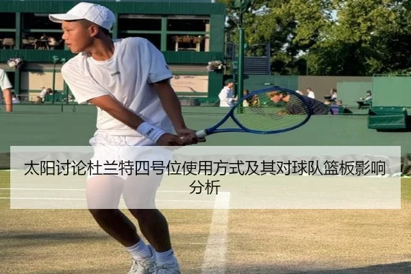 太阳讨论杜兰特四号位使用方式及其对球队篮板影响分析