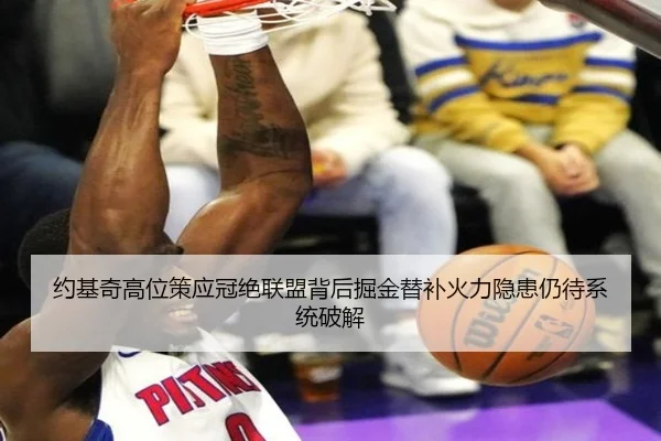 约基奇高位策应冠绝联盟背后掘金替补火力隐患仍待系统破解