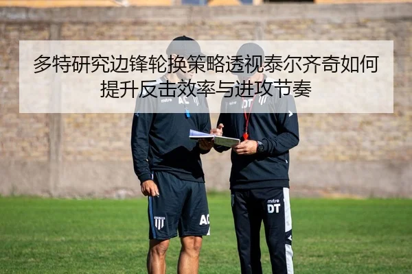 多特研究边锋轮换策略透视泰尔齐奇如何提升反击效率与进攻节奏